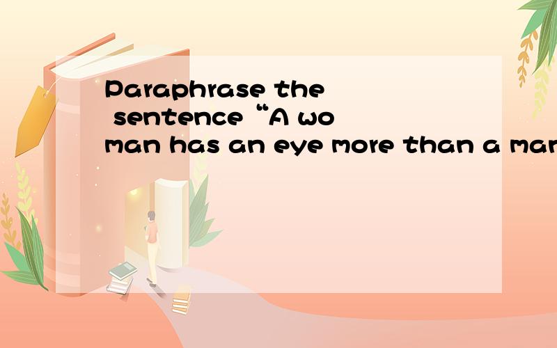 Paraphrase the sentence“A woman has an eye more than a man.”