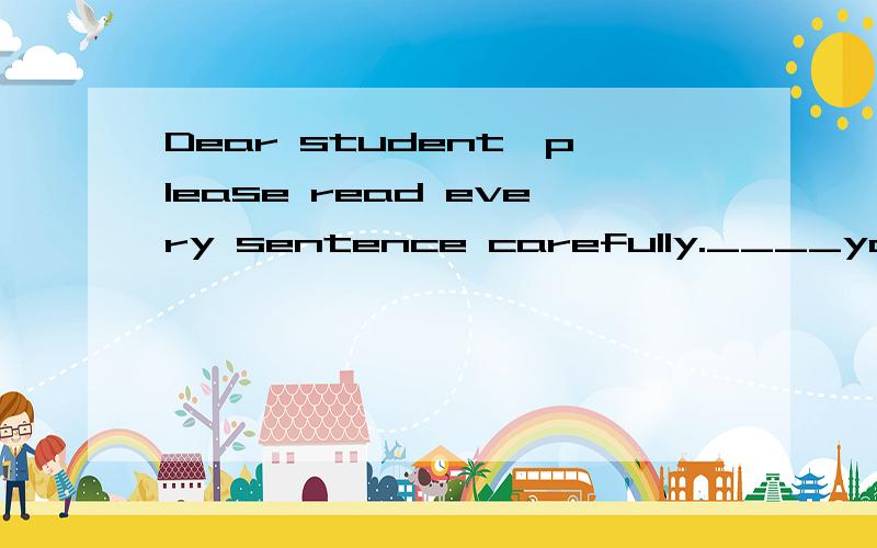 Dear student,please read every sentence carefully.____you are ,___mistakes you‘ll make.A,The more carefully ;the fewer B.The more careful;the fewer麻烦讲详细些