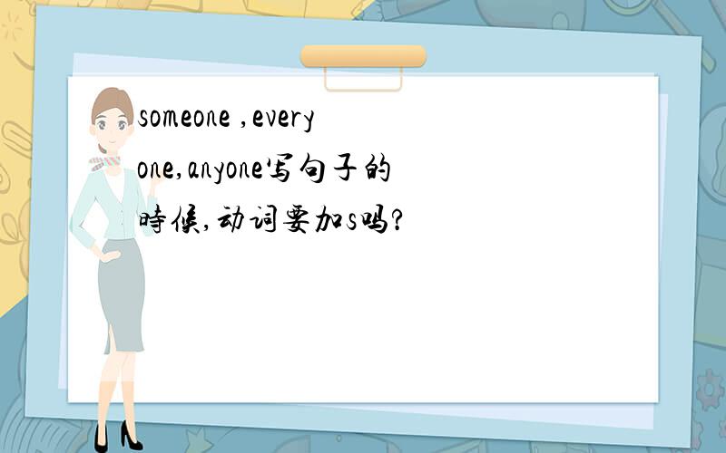 someone ,everyone,anyone写句子的时候,动词要加s吗?