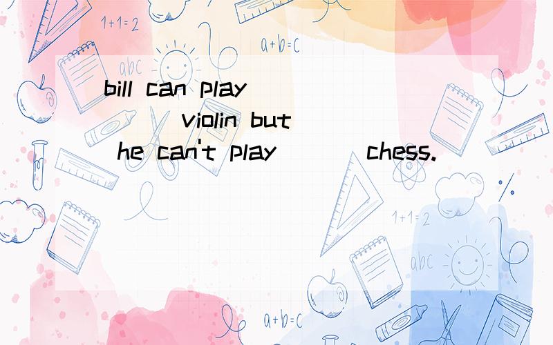 bill can play （ ） violin but he can't play （ ） chess.