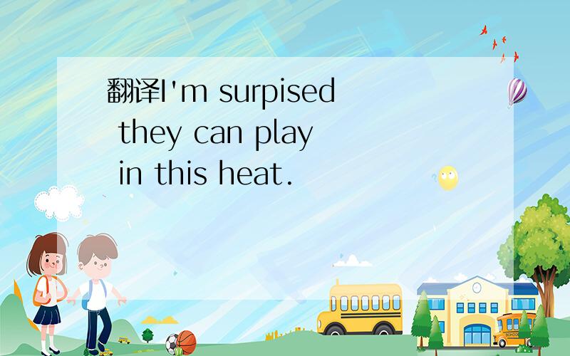 翻译I'm surpised they can play in this heat.