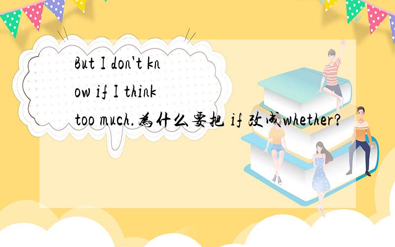 But I don't know if I think too much.为什么要把 if 改成whether?