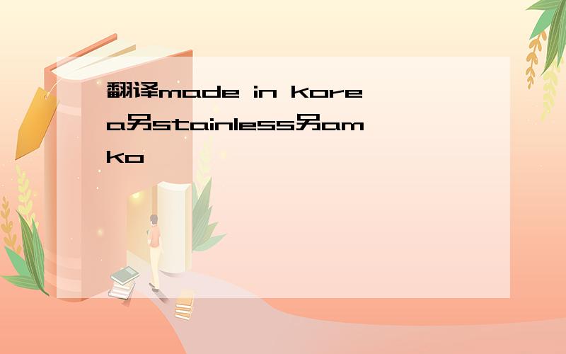 翻译made in korea另stainless另amko