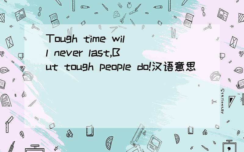 Tough time will never last,But tough people do!汉语意思