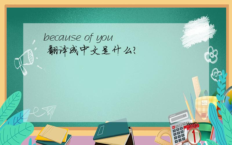 because of you 翻译成中文是什么?