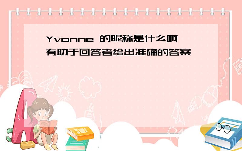 Yvonne 的昵称是什么啊有助于回答者给出准确的答案