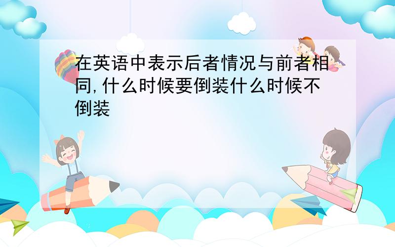 在英语中表示后者情况与前者相同,什么时候要倒装什么时候不倒装