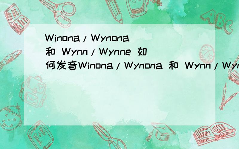 Winona/Wynona 和 Wynn/Wynne 如何发音Winona/Wynona 和 Wynn/Wynne 的音标各是什么?