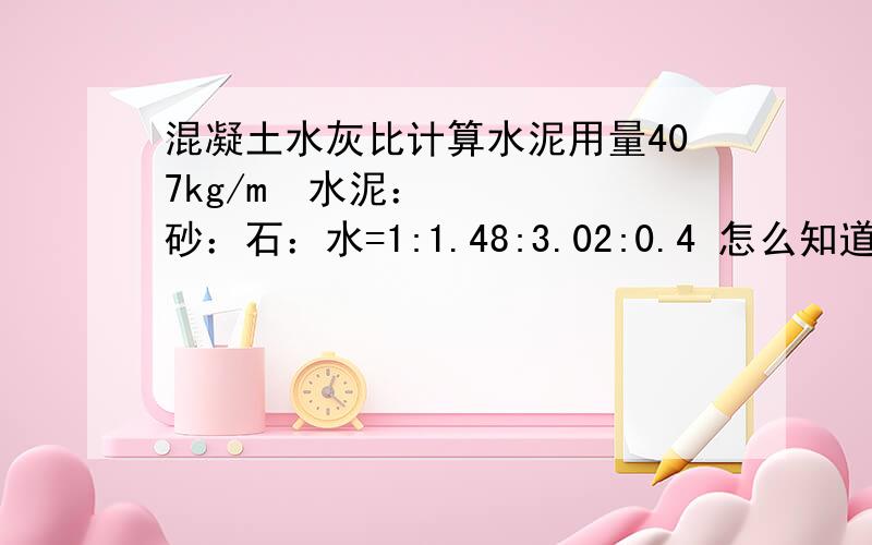 混凝土水灰比计算水泥用量407kg/m³水泥：砂：石：水=1:1.48:3.02:0.4 怎么知道水灰比是多少呢