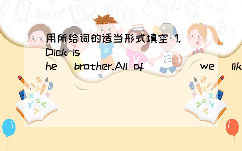 用所给词的适当形式填空 1.Dick is ____ (he) brother.All of ___ (we) like ____ (he)___