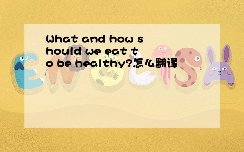 What and how should we eat to be healthy?怎么翻译