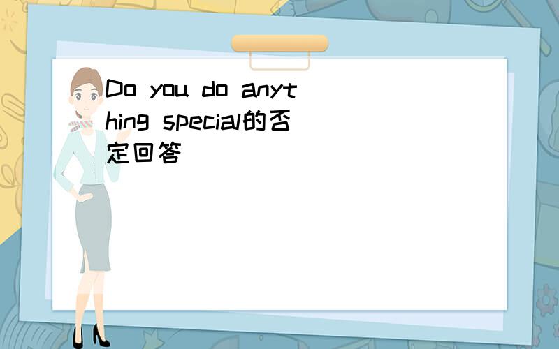 Do you do anything special的否定回答