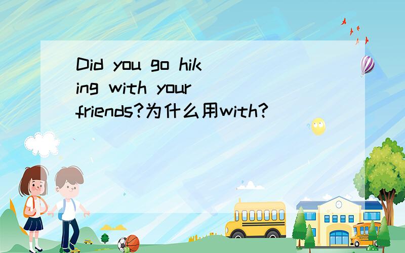 Did you go hiking with your friends?为什么用with?