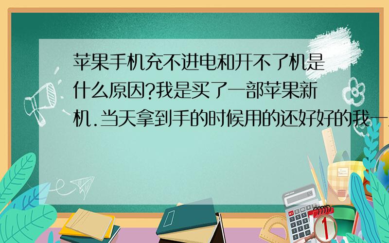 苹果手机充不进电和开不了机是什么原因?我是买了一部苹果新机.当天拿到手的时候用的还好好的我一直用到晚上把电用完,然后我进行充电.谁知道电也充不进再次机也开不了.充电的时候就