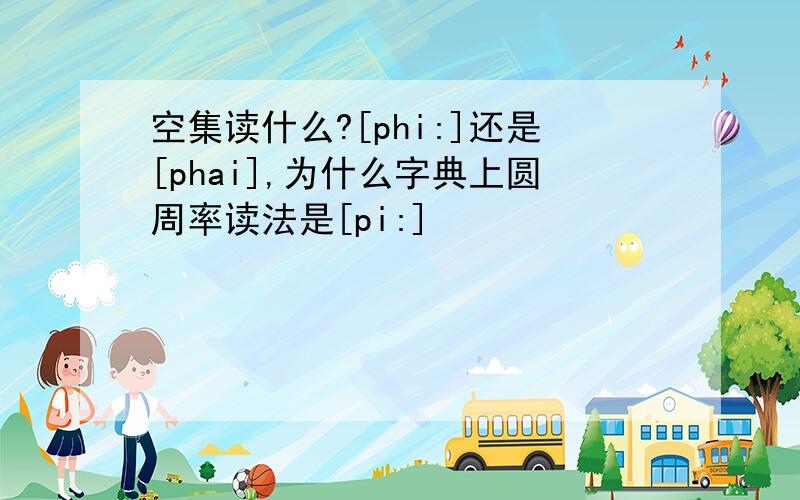 空集读什么?[phi:]还是[phai],为什么字典上圆周率读法是[pi:]