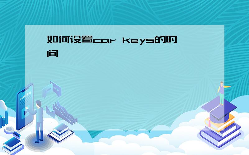 如何设置car keys的时间