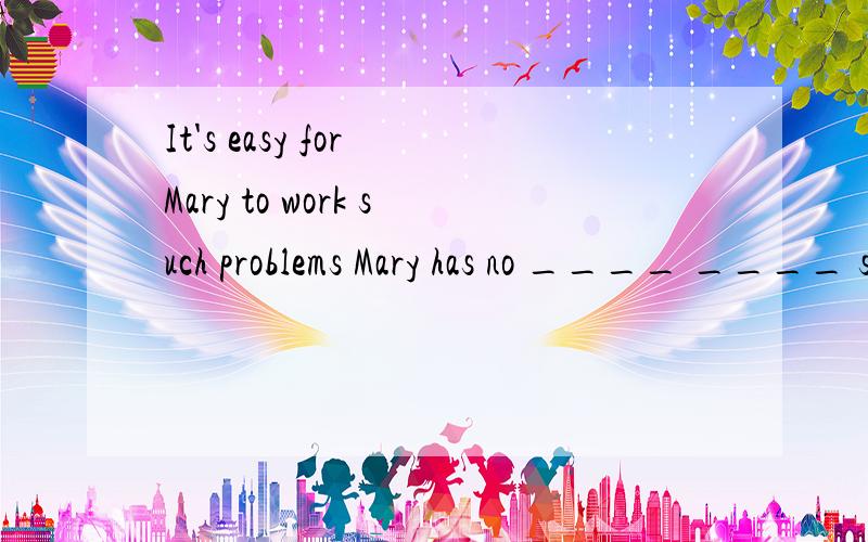 It's easy for Mary to work such problems Mary has no ____ ____ such problems 该怎么填QAQ