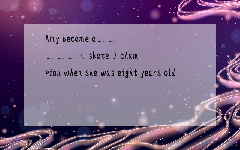 Amy became a_____(skate)champion when she was eight years old