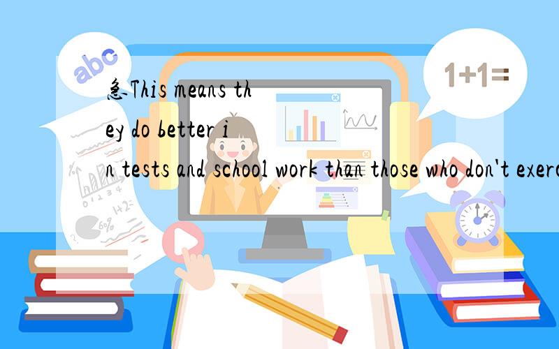 急This means they do better in tests and school work than those who don't exercise.这句中为什This means they do better in tests and school work than those who don't exercise.这句中为什么用those?