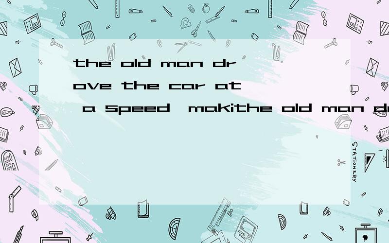 the old man drove the car at a speed,makithe old man drove the car at a speed,making us very comfortable A high B surprising C crazy D constant 选什么 理由!