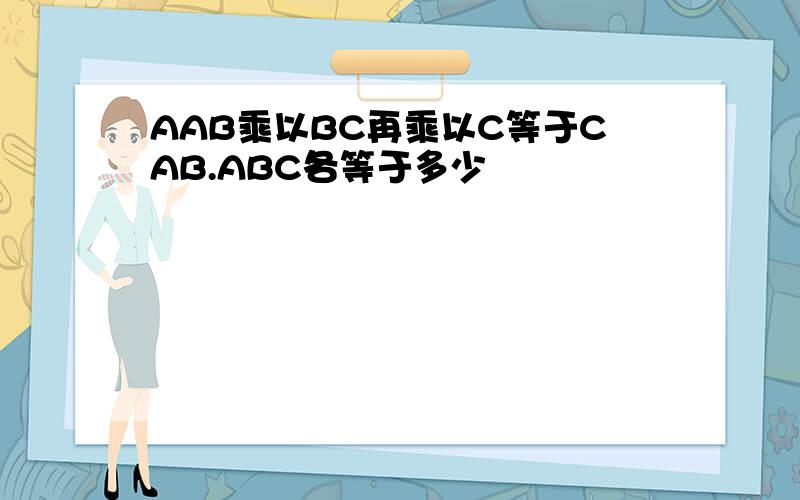 AAB乘以BC再乘以C等于CAB.ABC各等于多少