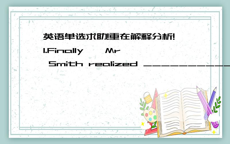 英语单选求助!重在解释分析!1.Finally , Mr Smith realized ___________.A.that where the man was hiddenB.that he is lucky to be invited to the partyC.what should he do to satisfy his wifeD.how important it was to learn Chinese