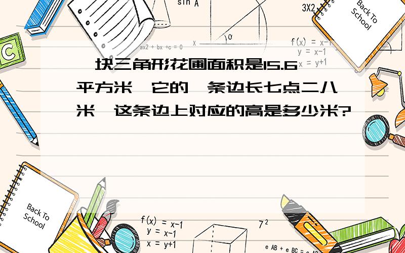 一块三角形花圃面积是15.6平方米,它的一条边长七点二八米,这条边上对应的高是多少米?