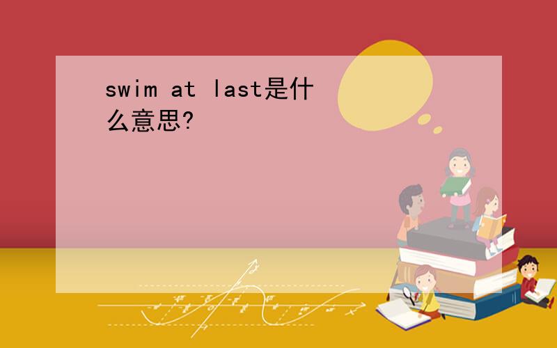 swim at last是什么意思?