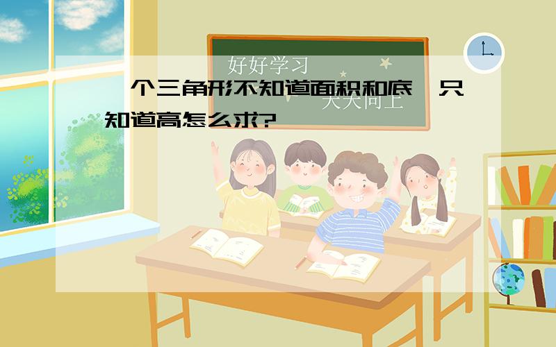 —个三角形不知道面积和底,只知道高怎么求?