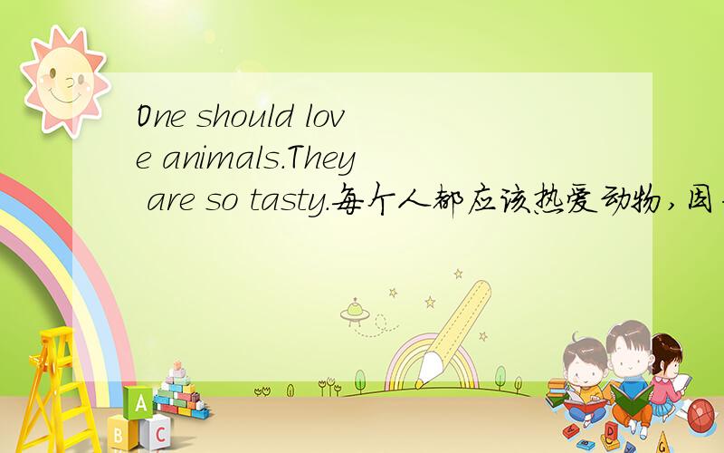 One should love animals.They are so tasty.每个人都应该热爱动物,因为它们很好吃.每个人不是用everyboby吗?为什么用one so在这里是做什么的啊?