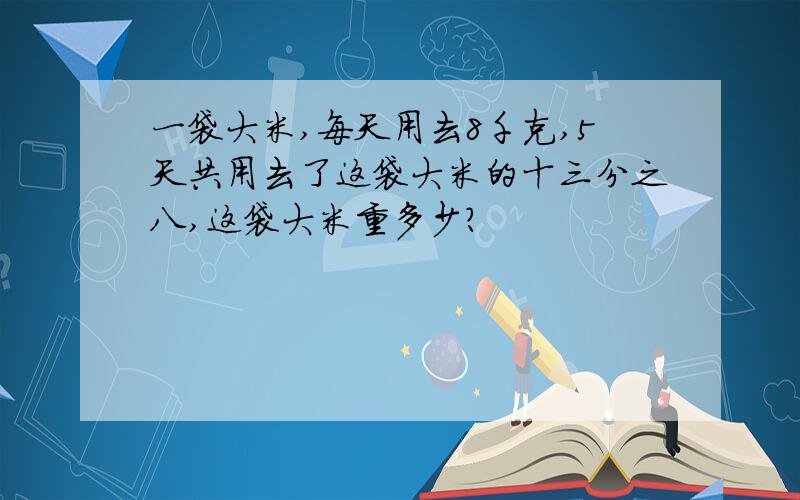 一袋大米,每天用去8千克,5天共用去了这袋大米的十三分之八,这袋大米重多少?