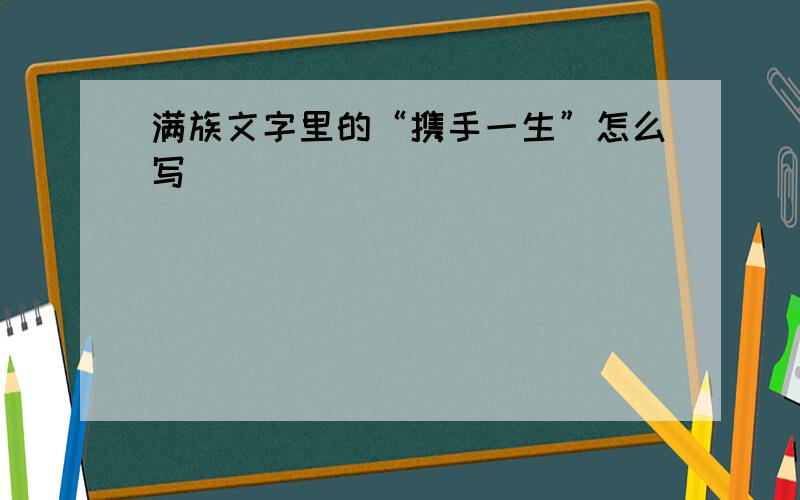 满族文字里的“携手一生”怎么写