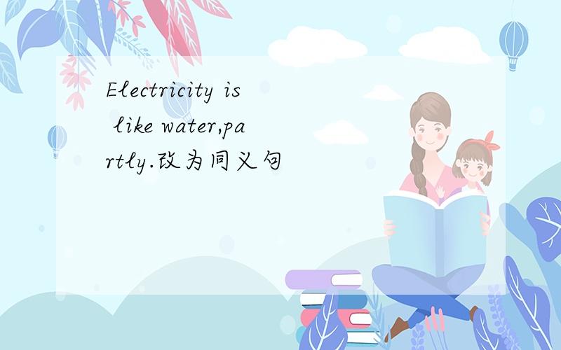 Electricity is like water,partly.改为同义句