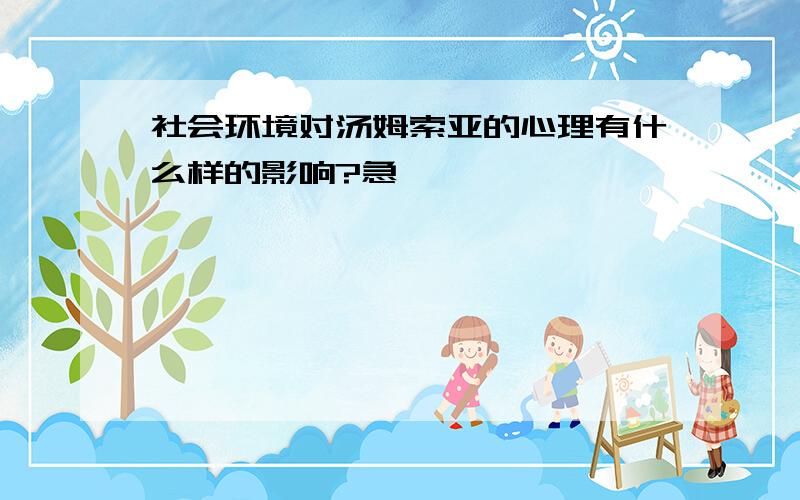 社会环境对汤姆索亚的心理有什么样的影响?急……