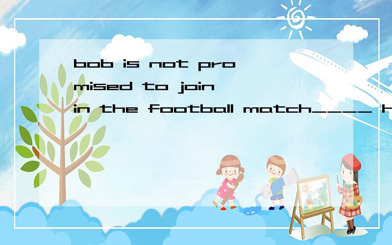 bob is not promised to join in the football match____ he has to help his parents on the farmA、ifB、asC、unlessD、when