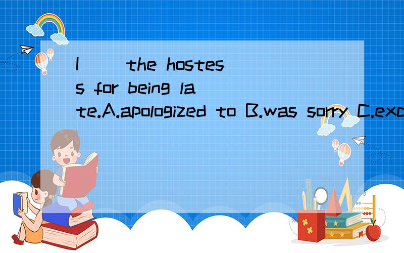 I( )the hostess for being late.A.apologized to B.was sorry C.excused D.pardoned