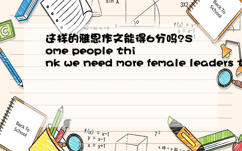 这样的雅思作文能得6分吗?Some people think we need more female leaders to create world peace and reduce violence. To what extent do you agree?With the progress of feminine activity, women nowadays have higher social status and are entitled