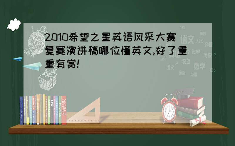 2010希望之星英语风采大赛复赛演讲稿哪位懂英文,好了重重有赏!