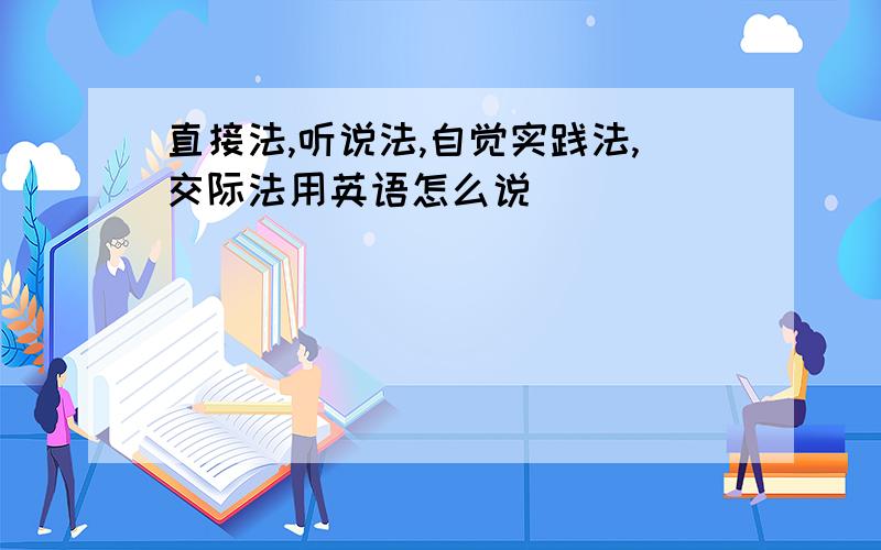 直接法,听说法,自觉实践法,交际法用英语怎么说