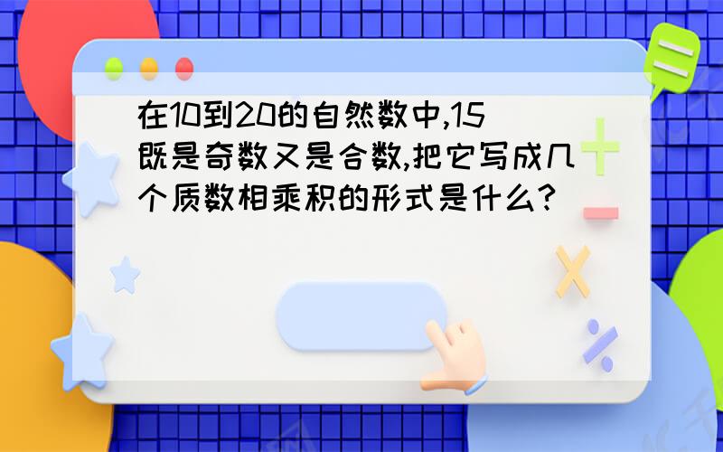 在10到20的自然数中,15既是奇数又是合数,把它写成几个质数相乘积的形式是什么?