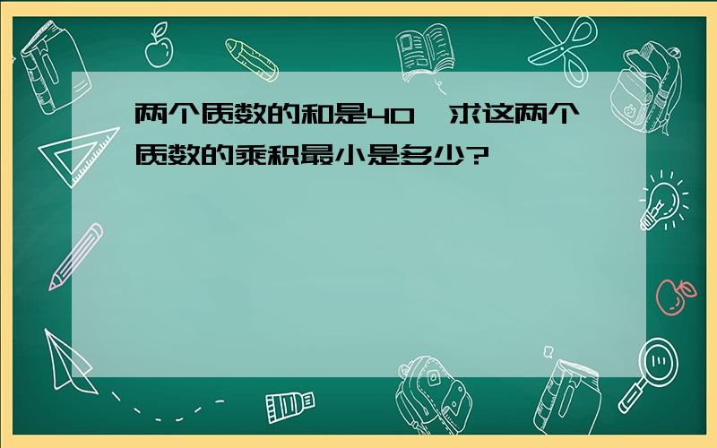 两个质数的和是40,求这两个质数的乘积最小是多少?