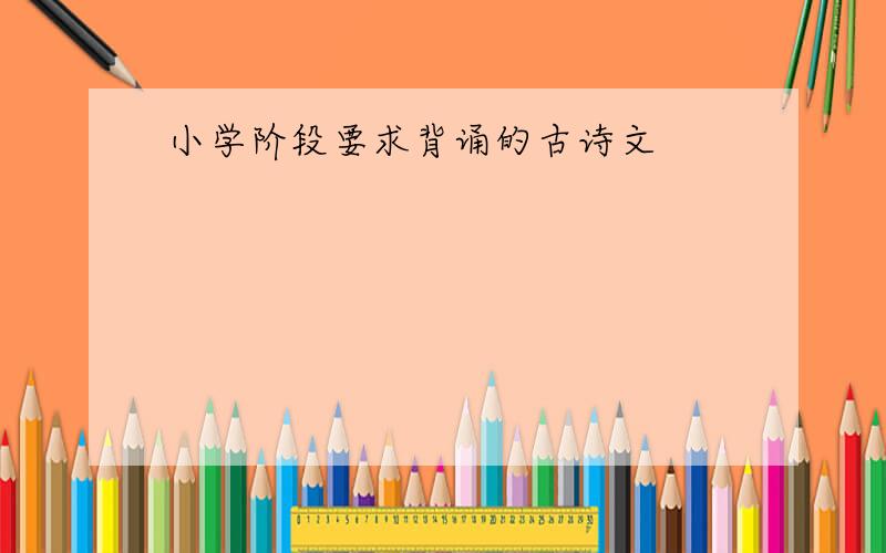 小学阶段要求背诵的古诗文