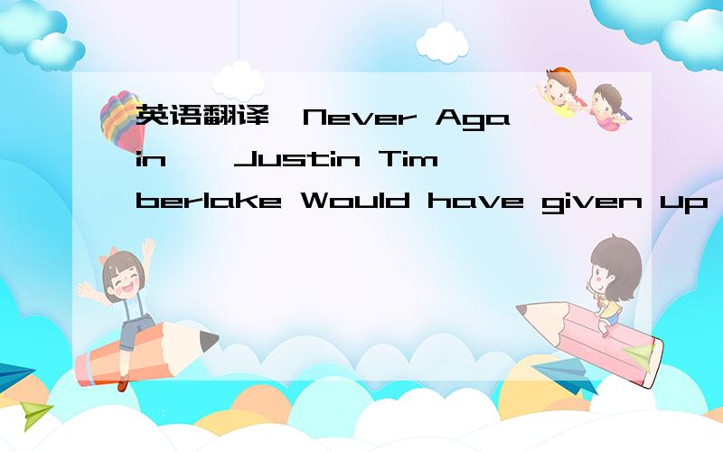 英语翻译《Never Again》—Justin Timberlake Would have given up my life for you Guess it´s true what they say about love It´s blind Girl,you lied straight to my face Looking in my eyes And I believed you ´cause I loved you mor