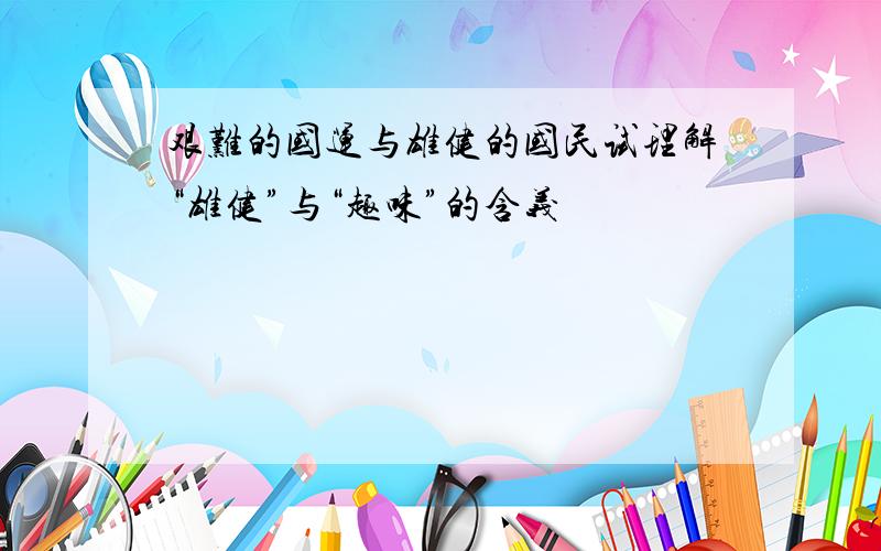 艰难的国运与雄健的国民试理解“雄健”与“趣味”的含义