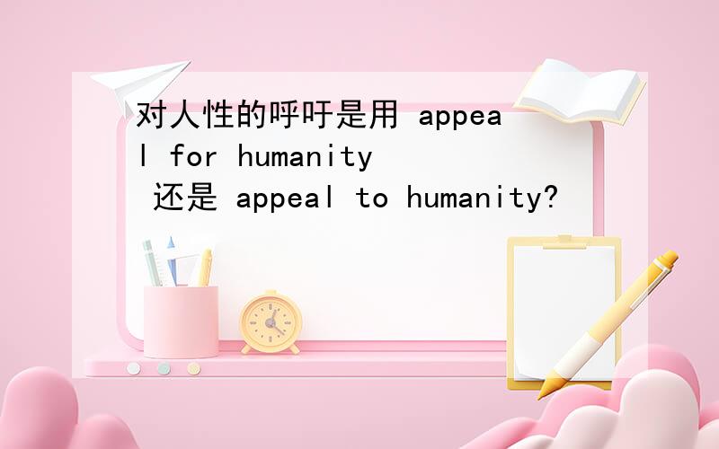 对人性的呼吁是用 appeal for humanity 还是 appeal to humanity?