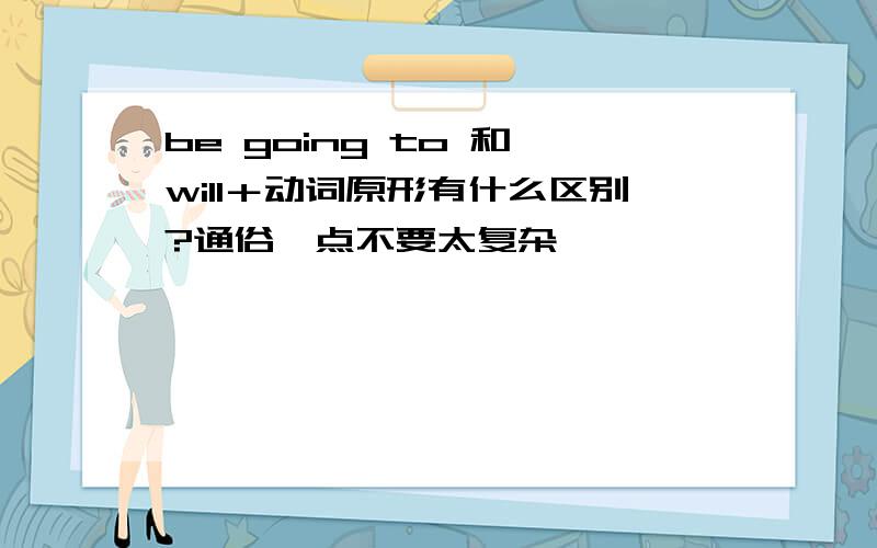 be going to 和 will＋动词原形有什么区别?通俗一点不要太复杂,