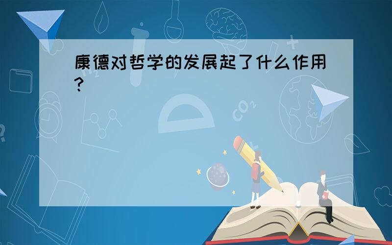 康德对哲学的发展起了什么作用?