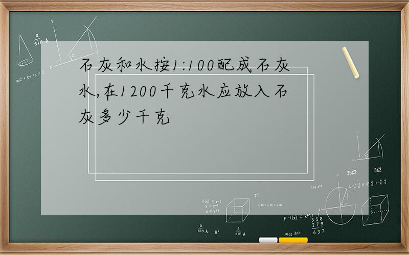 石灰和水按1:100配成石灰水,在1200千克水应放入石灰多少千克