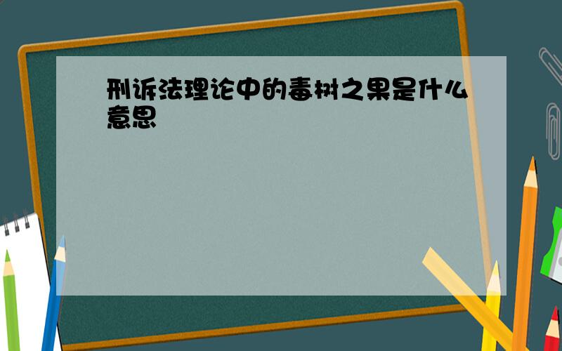 刑诉法理论中的毒树之果是什么意思