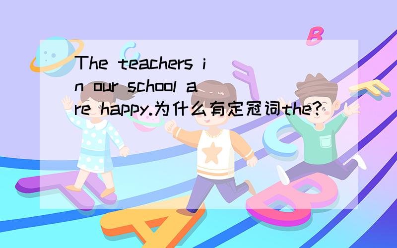 The teachers in our school are happy.为什么有定冠词the?